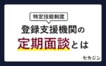 【特定技能】登録支援機関の定期面談とは？目的・頻度・面談項目と実務対応を完全ガイド